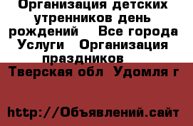 Организация детских утренников,день рождений. - Все города Услуги » Организация праздников   . Тверская обл.,Удомля г.